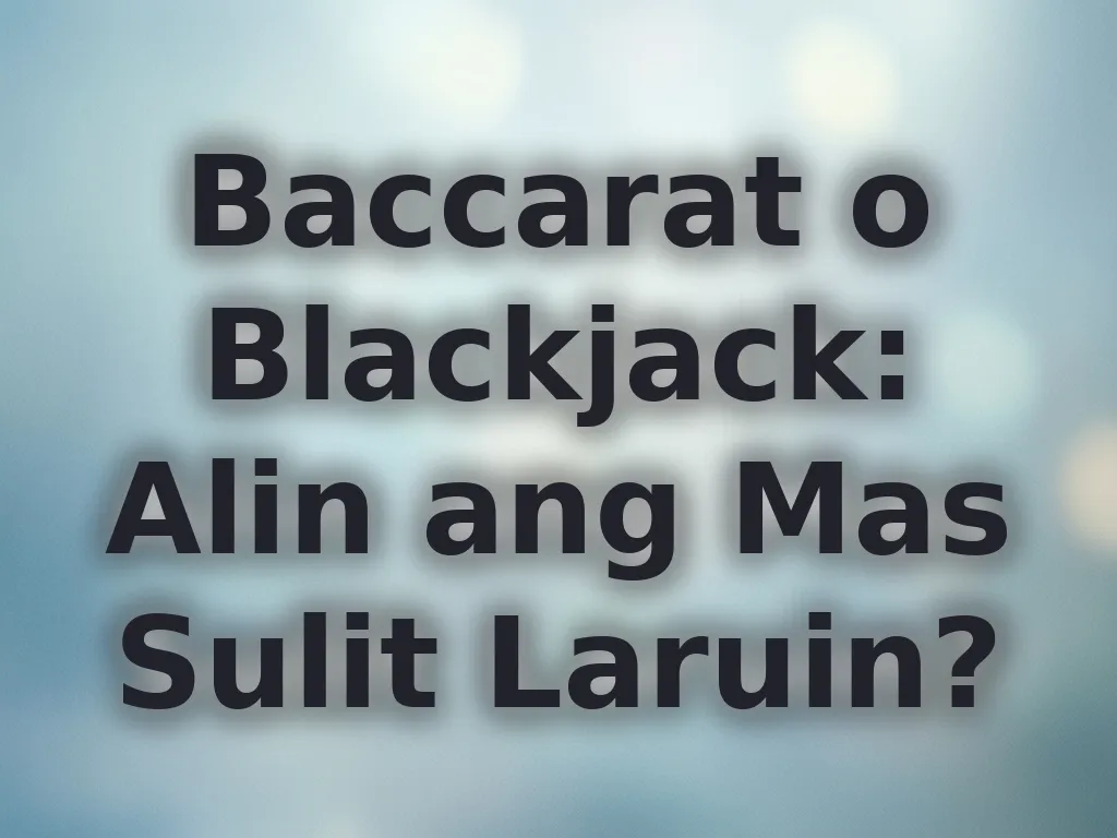Baccarat o Blackjack: Alin ang Mas Sulit Laruin?